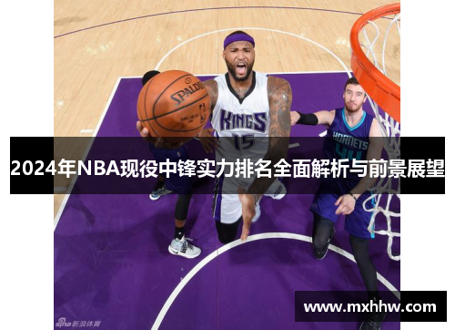 2024年NBA现役中锋实力排名全面解析与前景展望