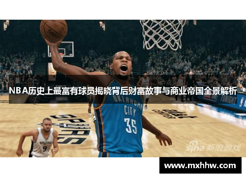 NBA历史上最富有球员揭晓背后财富故事与商业帝国全景解析