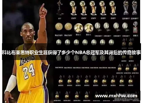 科比布莱恩特职业生涯获得了多少个NBA总冠军及其背后的传奇故事