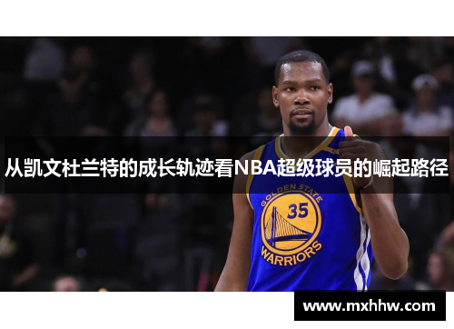 从凯文杜兰特的成长轨迹看NBA超级球员的崛起路径