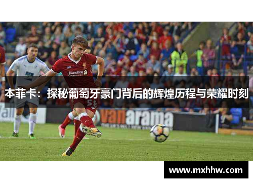 本菲卡:探秘葡萄牙豪门背后的辉煌历程与荣耀时刻 本菲卡:探秘葡萄牙豪门背后的辉煌历程与荣耀时刻