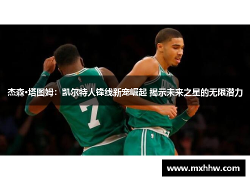杰森·塔图姆:凯尔特人锋线新宠崛起 揭示未来之星的无限潜力 杰森·塔图姆:凯尔特人锋线新宠崛起 揭示未来之星的无限潜力
