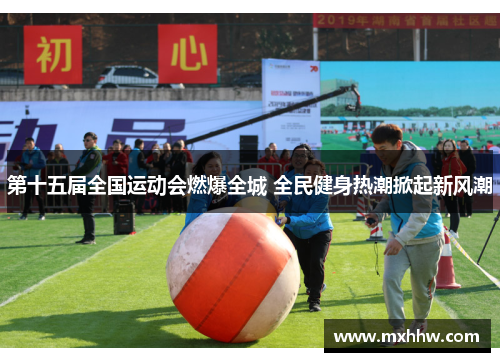 第十五届全国运动会燃爆全城 全民健身热潮掀起新风潮 第十五届全国运动会燃爆全城 全民健身热潮掀起新风潮