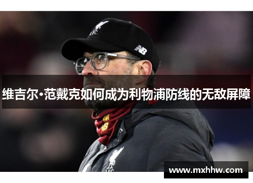 维吉尔·范戴克如何成为利物浦防线的无敌屏障 维吉尔·范戴克如何成为利物浦防线的无敌屏障