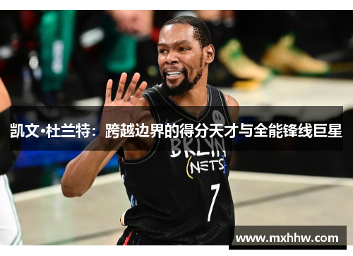 凯文·杜兰特:跨越边界的得分天才与全能锋线巨星 凯文·杜兰特:跨越边界的得分天才与全能锋线巨星
