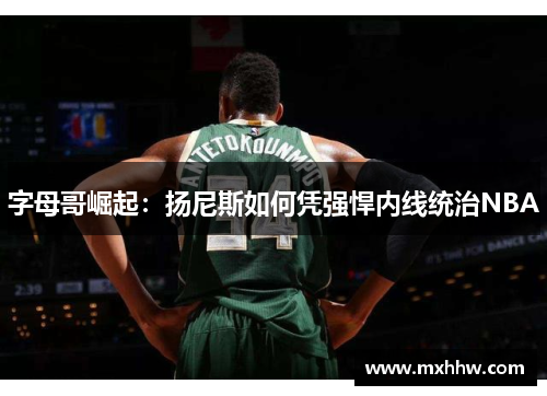 字母哥崛起:扬尼斯如何凭强悍内线统治NBA 字母哥崛起:扬尼斯如何凭强悍内线统治NBA