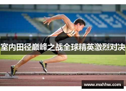 室内田径巅峰之战全球精英激烈对决 室内田径巅峰之战全球精英激烈对决