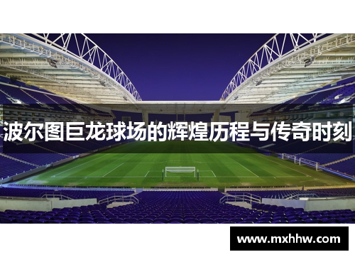 波尔图巨龙球场的辉煌历程与传奇时刻 波尔图巨龙球场的辉煌历程与传奇时刻