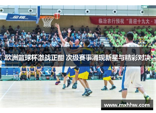 欧洲篮球杯激战正酣 次级赛事涌现新星与精彩对决 欧洲篮球杯激战正酣 次级赛事涌现新星与精彩对决