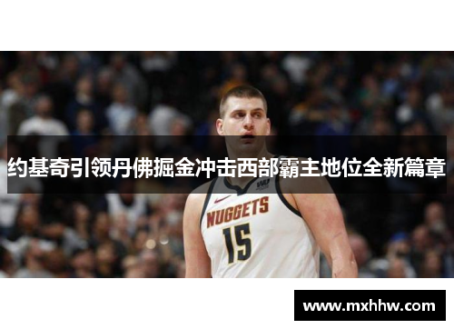 约基奇引领丹佛掘金冲击西部霸主地位全新篇章 约基奇引领丹佛掘金冲击西部霸主地位全新篇章
