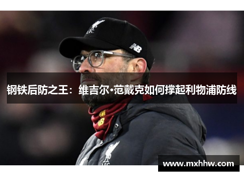 钢铁后防之王:维吉尔·范戴克如何撑起利物浦防线 钢铁后防之王:维吉尔·范戴克如何撑起利物浦防线