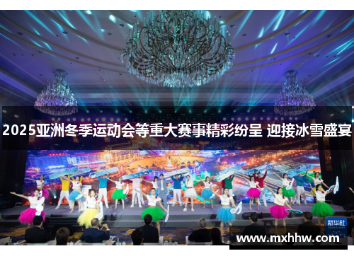 2025亚洲冬季运动会等重大赛事精彩纷呈 迎接冰雪盛宴 2025亚洲冬季运动会等重大赛事精彩纷呈 迎接冰雪盛宴
