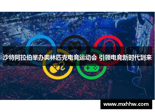 沙特阿拉伯举办奥林匹克电竞运动会 引领电竞新时代到来 沙特阿拉伯举办奥林匹克电竞运动会 引领电竞新时代到来