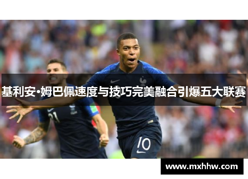 基利安·姆巴佩速度与技巧完美融合引爆五大联赛 基利安·姆巴佩速度与技巧完美融合引爆五大联赛