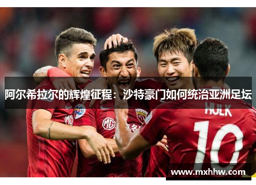 阿尔希拉尔的辉煌征程:沙特豪门如何统治亚洲足坛 阿尔希拉尔的辉煌征程:沙特豪门如何统治亚洲足坛