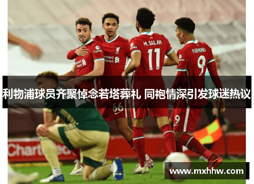 利物浦球员齐聚悼念若塔葬礼 同袍情深引发球迷热议 利物浦球员齐聚悼念若塔葬礼 同袍情深引发球迷热议