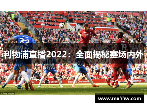 利物浦直播2022:全面揭秘赛场内外 利物浦直播2022:全面揭秘赛场内外