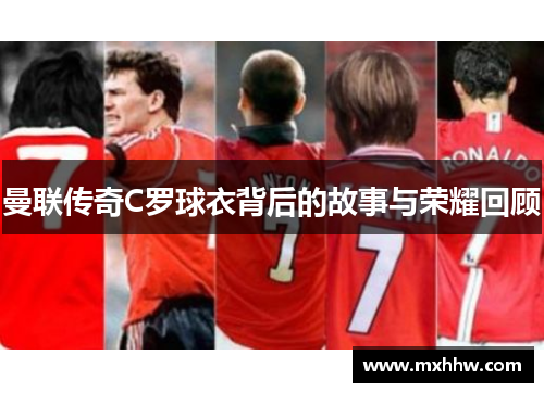 曼联传奇C罗球衣背后的故事与荣耀回顾 曼联传奇C罗球衣背后的故事与荣耀回顾