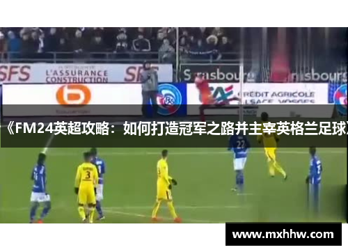 《FM24英超攻略:如何打造冠军之路并主宰英格兰足球》 《FM24英超攻略:如何打造冠军之路并主宰英格兰足球》