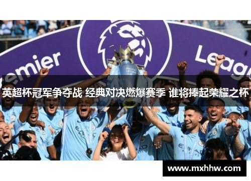 英超杯冠军争夺战 经典对决燃爆赛季 谁将捧起荣耀之杯 英超杯冠军争夺战 经典对决燃爆赛季 谁将捧起荣耀之杯