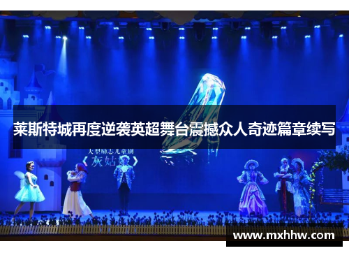 莱斯特城再度逆袭英超舞台震撼众人奇迹篇章续写 莱斯特城再度逆袭英超舞台震撼众人奇迹篇章续写