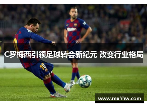 C罗梅西引领足球转会新纪元 改变行业格局 C罗梅西引领足球转会新纪元 改变行业格局