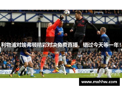 利物浦对埃弗顿精彩对决免费直播,错过今天等一年! 利物浦对埃弗顿精彩对决免费直播,错过今天等一年!