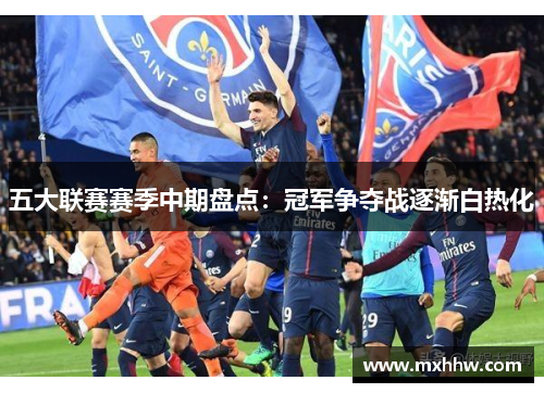 五大联赛赛季中期盘点:冠军争夺战逐渐白热化 五大联赛赛季中期盘点:冠军争夺战逐渐白热化