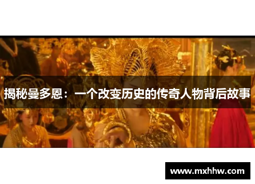 揭秘曼多恩:一个改变历史的传奇人物背后故事 揭秘曼多恩:一个改变历史的传奇人物背后故事