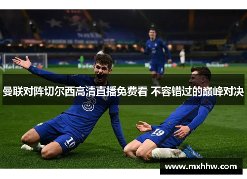 曼联对阵切尔西高清直播免费看 不容错过的巅峰对决 曼联对阵切尔西高清直播免费看 不容错过的巅峰对决